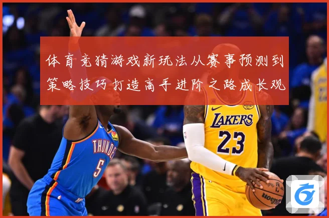 体育竞猜游戏新玩法从赛事预测到策略技巧打造高手进阶之路成长观察：最新赛事动态与深度分析