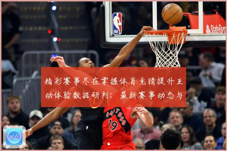 精彩赛事尽在掌握体育竞猜提升互动体验数据研判：最新赛事动态与深度分析