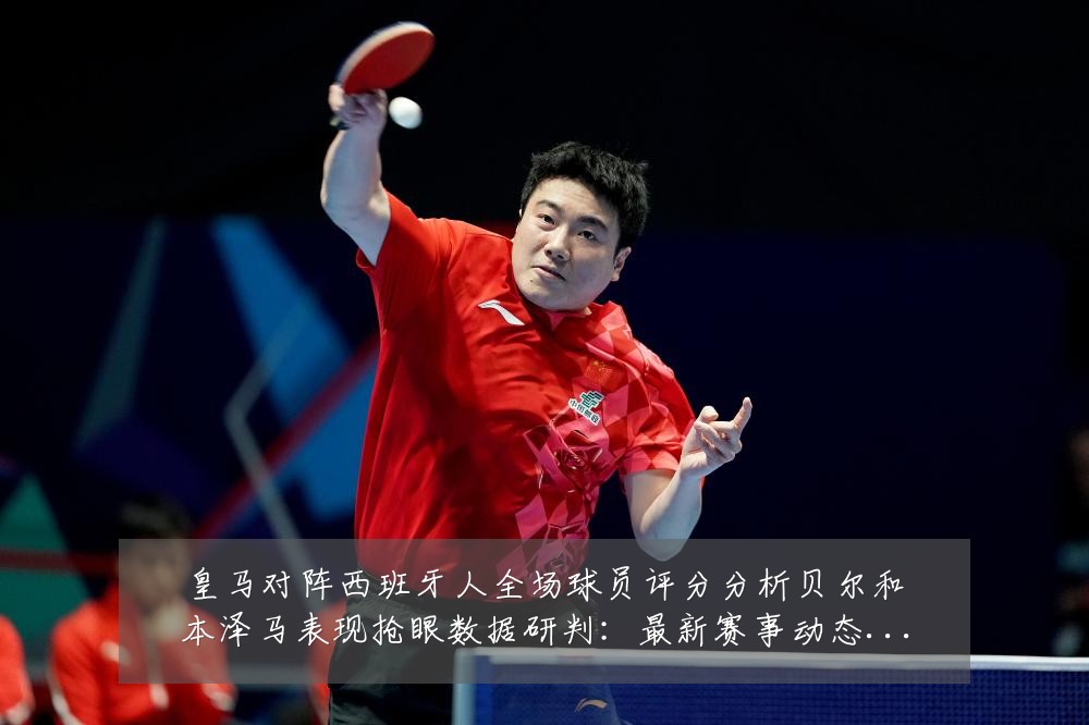 皇马对阵西班牙人全场球员评分分析贝尔和本泽马表现抢眼数据研判:最新赛事动态与深度分析
