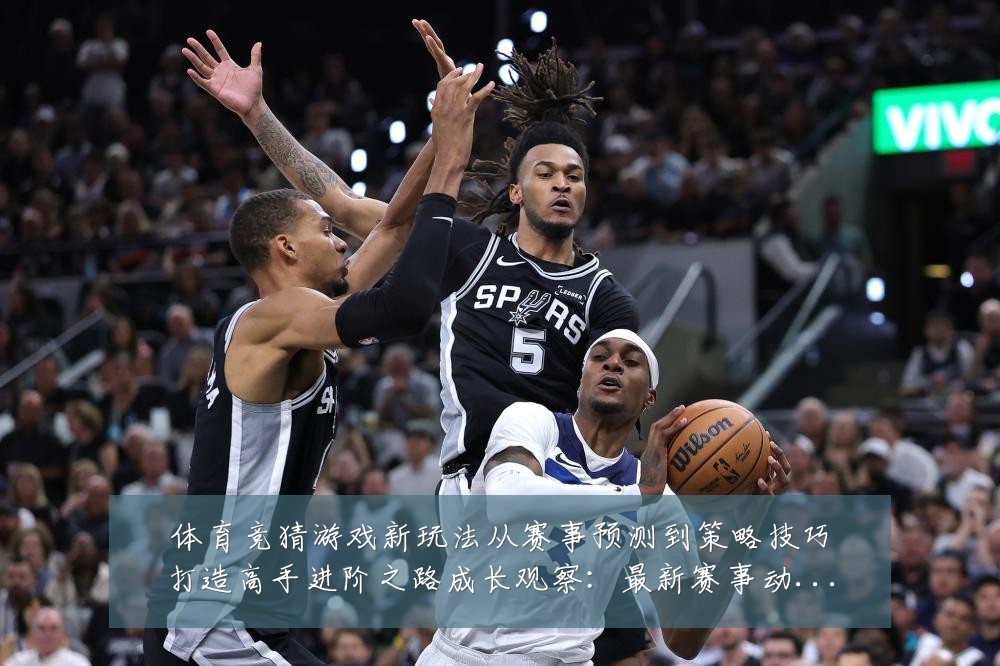 体育竞猜游戏新玩法从赛事预测到策略技巧打造高手进阶之路成长观察：最新赛事动态与深度分析