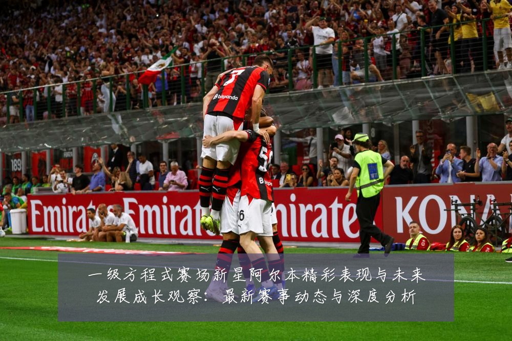 一级方程式赛场新星阿尔本精彩表现与未来发展成长观察：最新赛事动态与深度分析